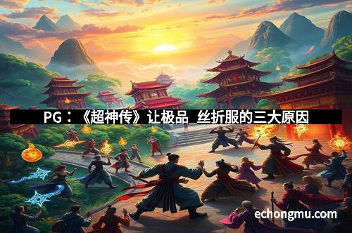 PG：《超神传》让极品_丝折服的三大原因