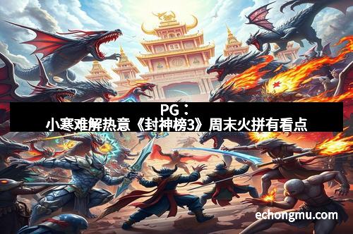 PG：小寒难解热意《封神榜3》周末火拼有看点